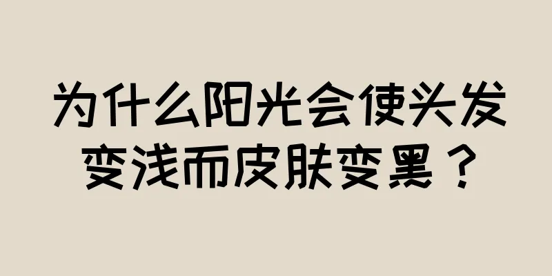 为什么阳光会使头发变浅而皮肤变黑？