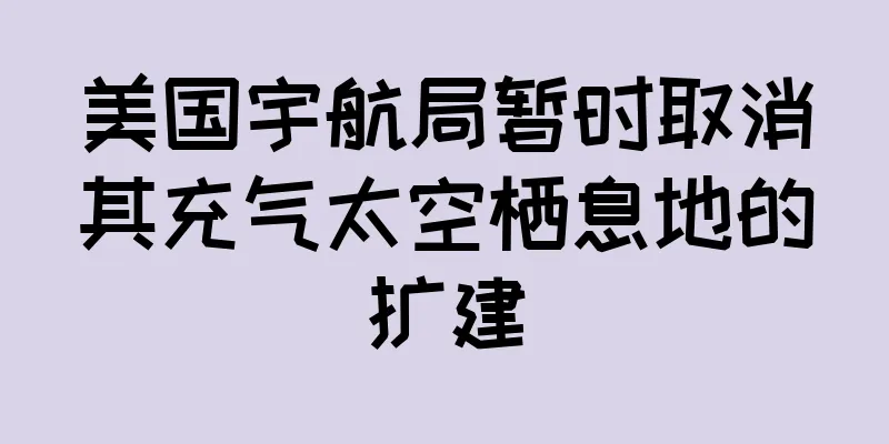 美国宇航局暂时取消其充气太空栖息地的扩建