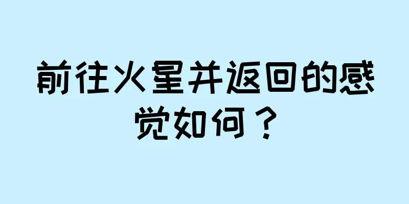 前往火星并返回的感觉如何？