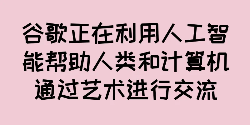 谷歌正在利用人工智能帮助人类和计算机通过艺术进行交流
