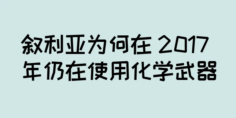 叙利亚为何在 2017 年仍在使用化学武器