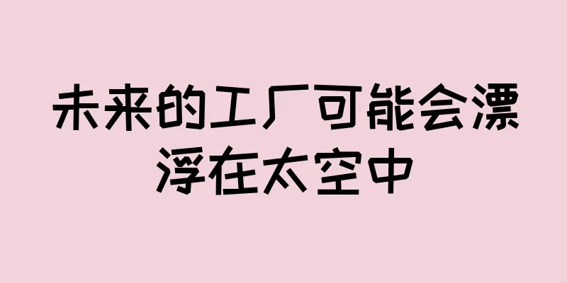 未来的工厂可能会漂浮在太空中