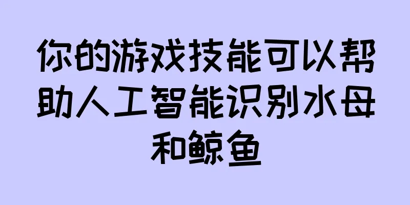 你的游戏技能可以帮助人工智能识别水母和鲸鱼