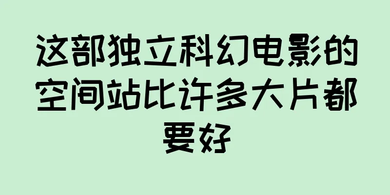 这部独立科幻电影的空间站比许多大片都要好