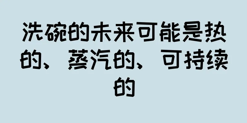 洗碗的未来可能是热的、蒸汽的、可持续的
