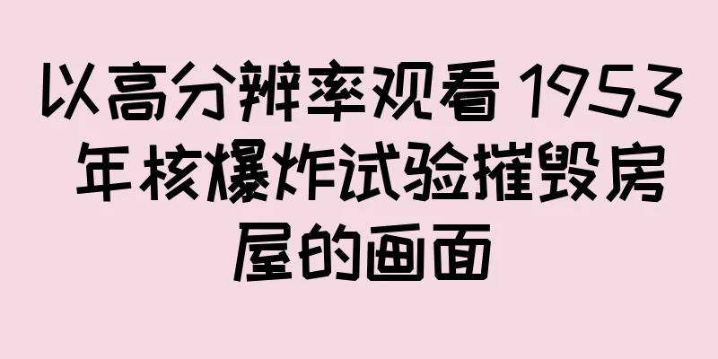 以高分辨率观看 1953 年核爆炸试验摧毁房屋的画面
