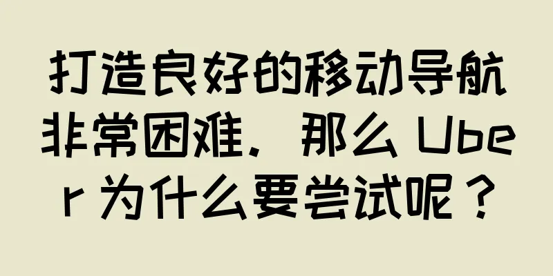 打造良好的移动导航非常困难。那么 Uber 为什么要尝试呢？