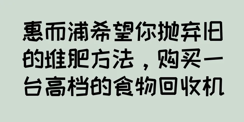 惠而浦希望你抛弃旧的堆肥方法，购买一台高档的食物回收机