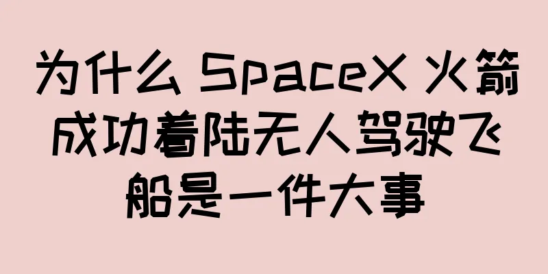 为什么 SpaceX 火箭成功着陆无人驾驶飞船是一件大事
