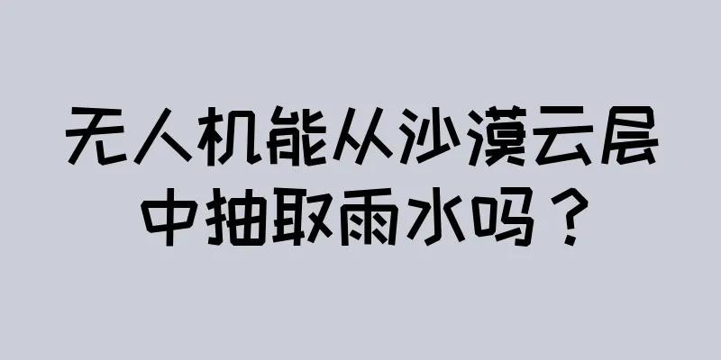 无人机能从沙漠云层中抽取雨水吗？