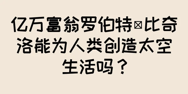 亿万富翁罗伯特·比奇洛能为人类创造太空生活吗？