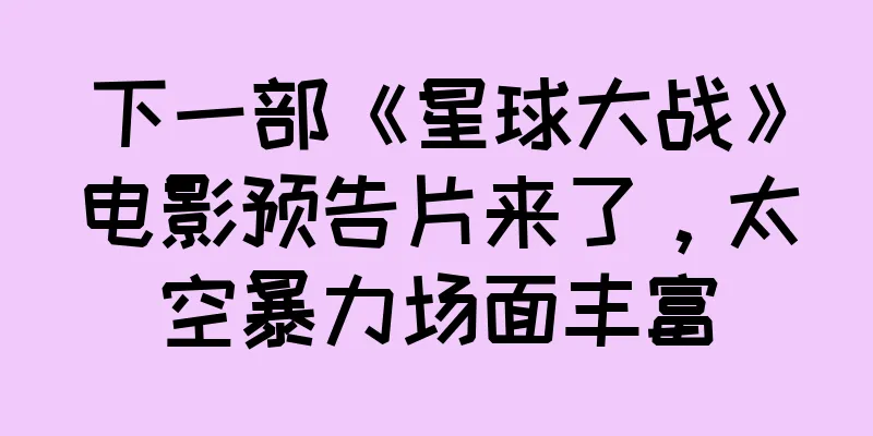 下一部《星球大战》电影预告片来了，太空暴力场面丰富