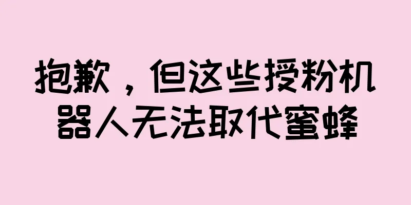 抱歉，但这些授粉机器人无法取代蜜蜂