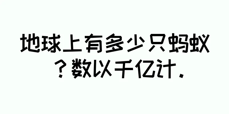 地球上有多少只蚂蚁？数以千亿计。