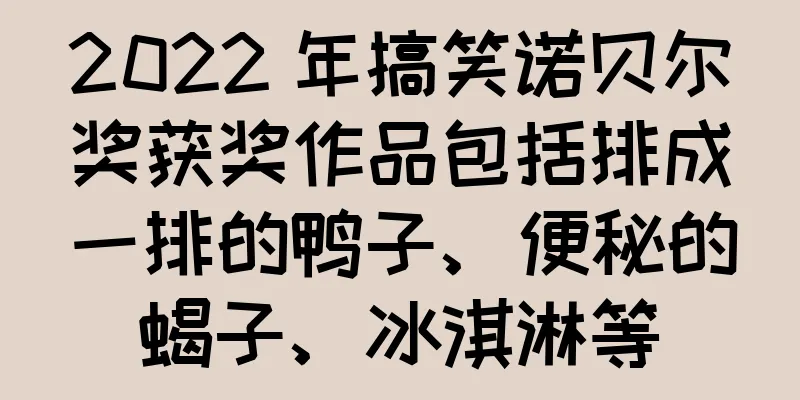 2022 年搞笑诺贝尔奖获奖作品包括排成一排的鸭子、便秘的蝎子、冰淇淋等