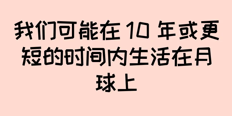 我们可能在 10 年或更短的时间内生活在月球上