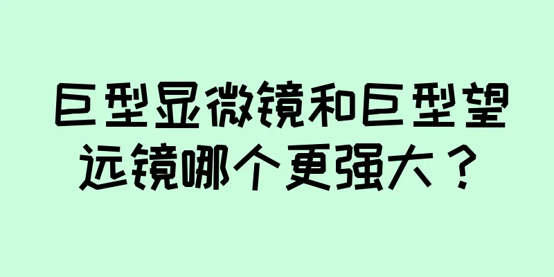 巨型显微镜和巨型望远镜哪个更强大？