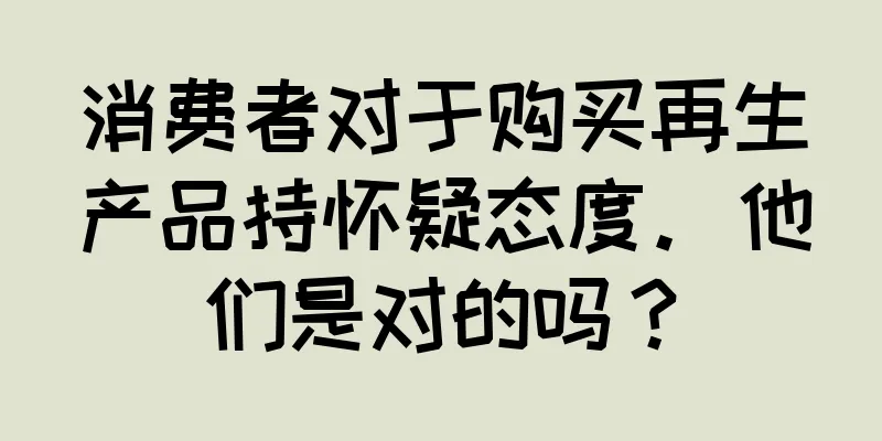 消费者对于购买再生产品持怀疑态度。他们是对的吗？