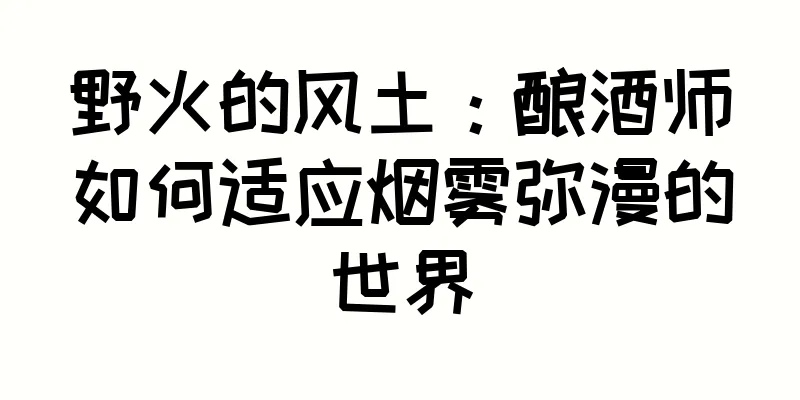 野火的风土：酿酒师如何适应烟雾弥漫的世界