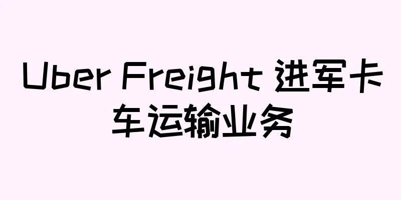 Uber Freight 进军卡车运输业务