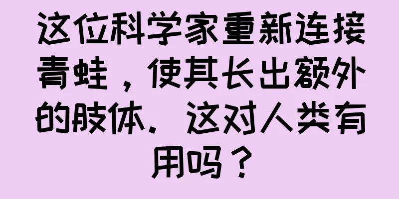 这位科学家重新连接青蛙，使其长出额外的肢体。这对人类有用吗？