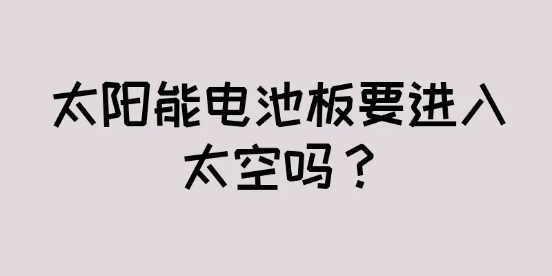 太阳能电池板要进入太空吗？