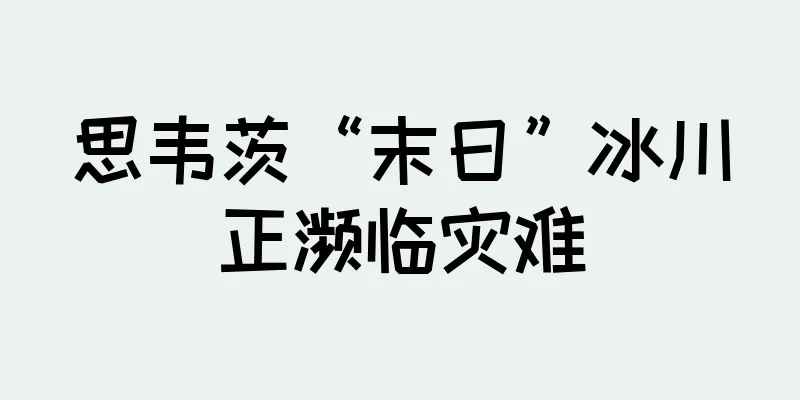 思韦茨“末日”冰川正濒临灾难