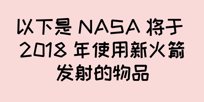 以下是 NASA 将于 2018 年使用新火箭发射的物品
