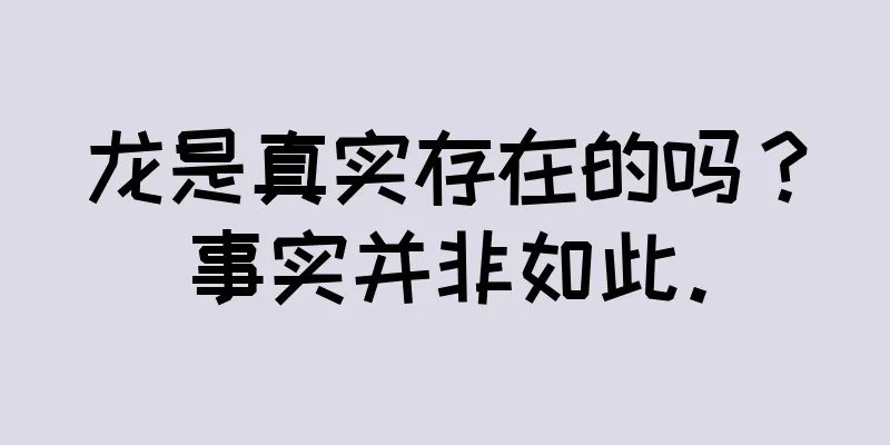 龙是真实存在的吗？事实并非如此。
