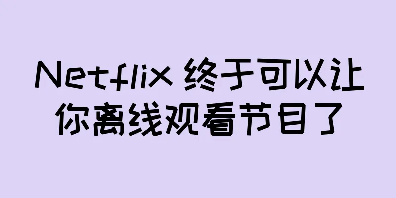 Netflix 终于可以让你离线观看节目了