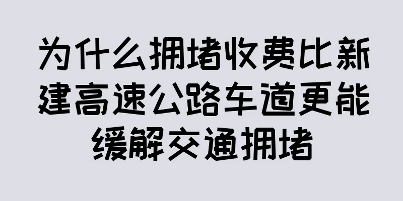 为什么拥堵收费比新建高速公路车道更能缓解交通拥堵