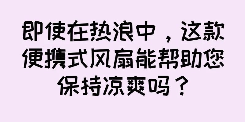 即使在热浪中，这款便携式风扇能帮助您保持凉爽吗？