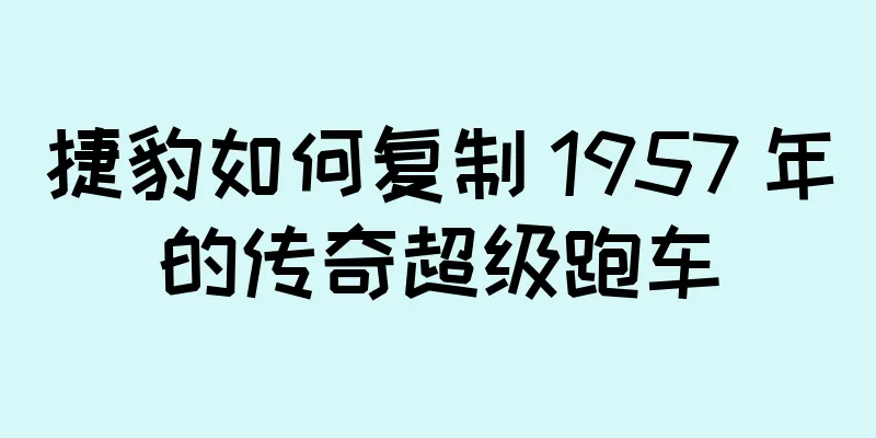 捷豹如何复制 1957 年的传奇超级跑车