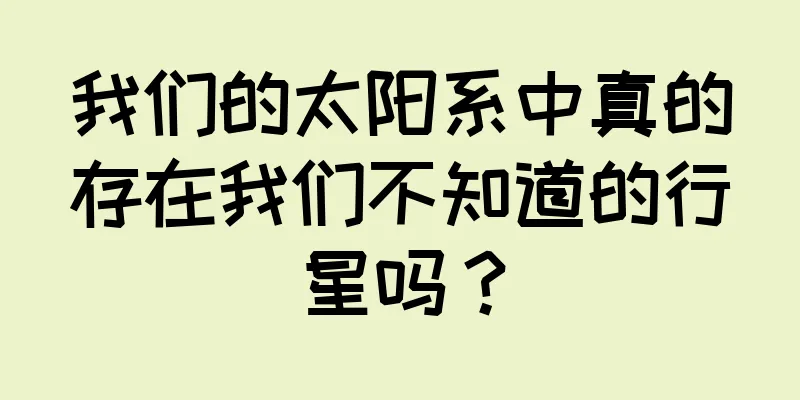 我们的太阳系中真的存在我们不知道的行星吗？