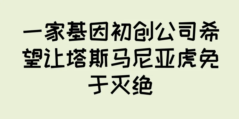 一家基因初创公司希望让塔斯马尼亚虎免于灭绝