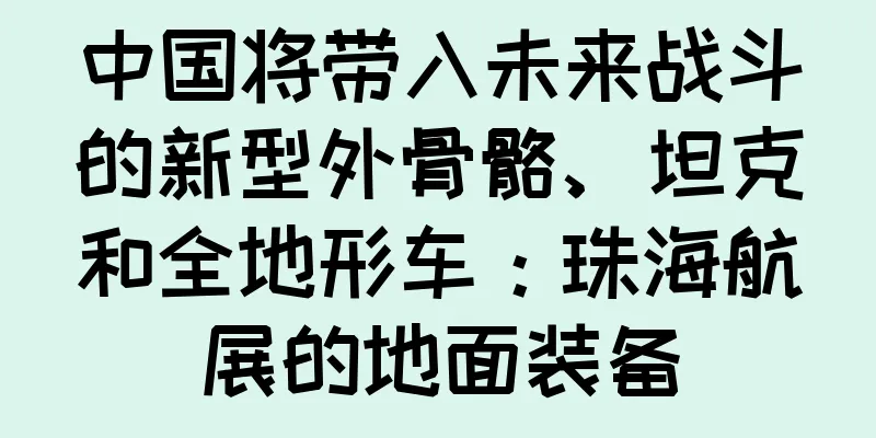 中国将带入未来战斗的新型外骨骼、坦克和全地形车：珠海航展的地面装备