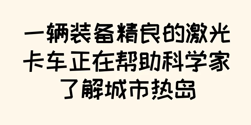 一辆装备精良的激光卡车正在帮助科学家了解城市热岛