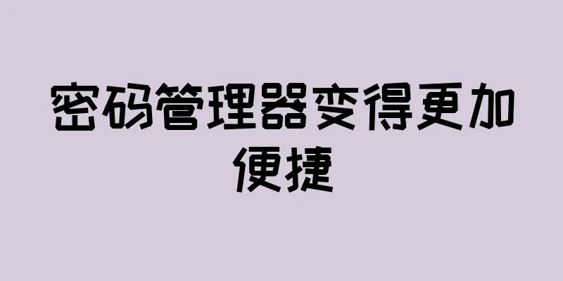 密码管理器变得更加便捷
