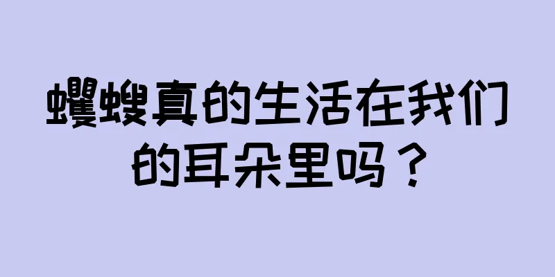 蠼螋真的生活在我们的耳朵里吗？