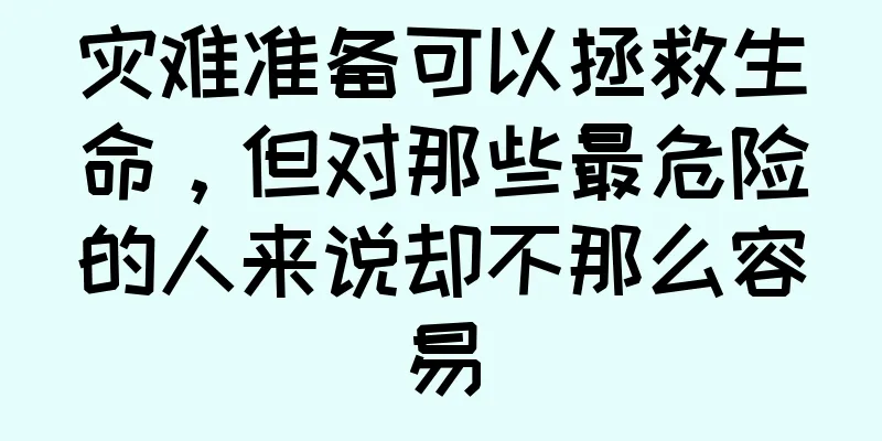 灾难准备可以拯救生命，但对那些最危险的人来说却不那么容易