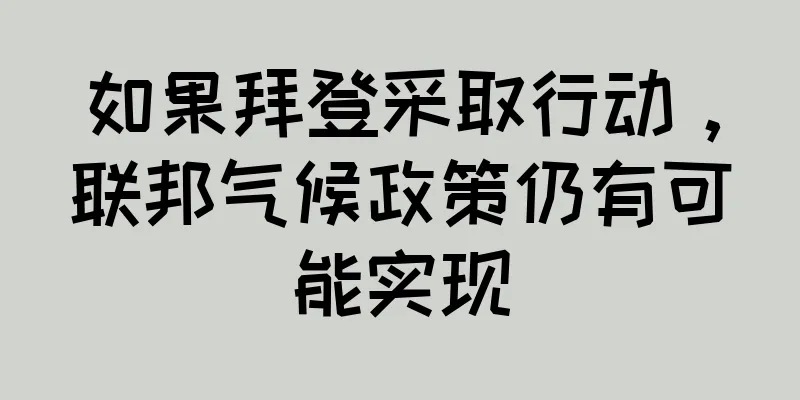 如果拜登采取行动，联邦气候政策仍有可能实现