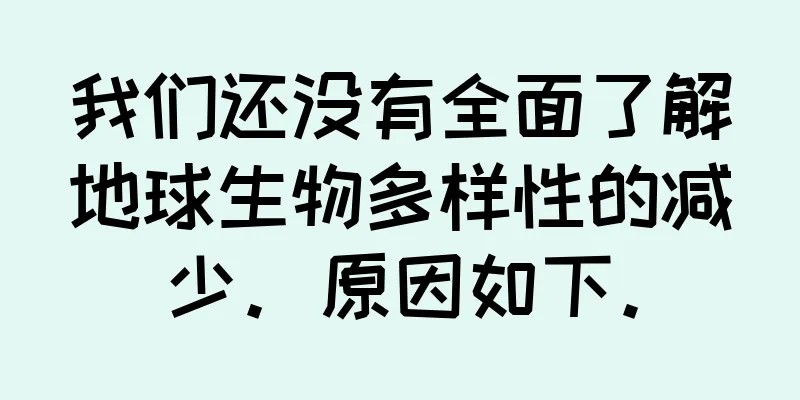 我们还没有全面了解地球生物多样性的减少。原因如下。