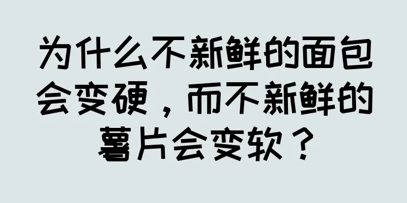 为什么不新鲜的面包会变硬，而不新鲜的薯片会变软？