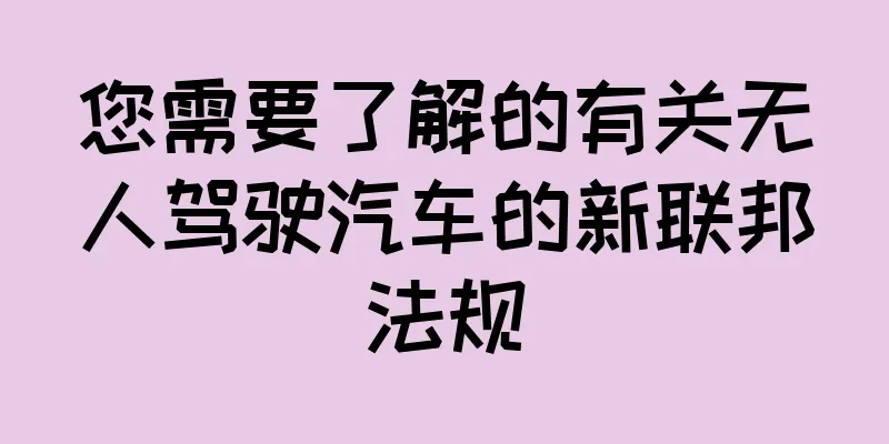 您需要了解的有关无人驾驶汽车的新联邦法规