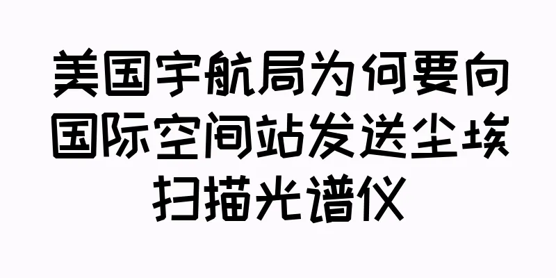 美国宇航局为何要向国际空间站发送尘埃扫描光谱仪