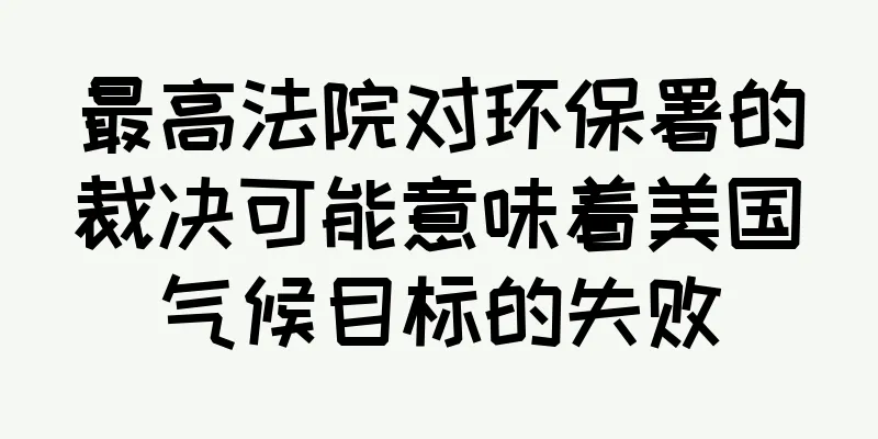 最高法院对环保署的裁决可能意味着美国气候目标的失败