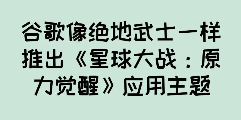 谷歌像绝地武士一样推出《星球大战：原力觉醒》应用主题