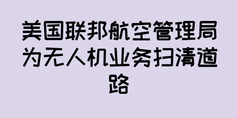 美国联邦航空管理局为无人机业务扫清道路