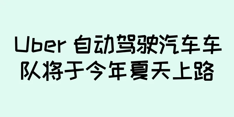 Uber 自动驾驶汽车车队将于今年夏天上路