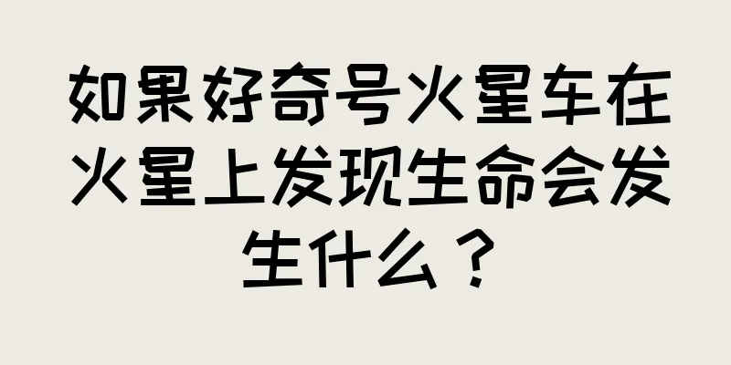 如果好奇号火星车在火星上发现生命会发生什么？